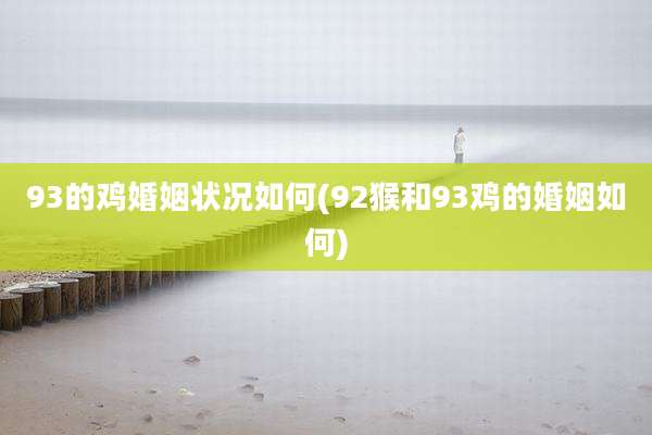 93的鸡婚姻状况如何(92猴和93鸡的婚姻如何)