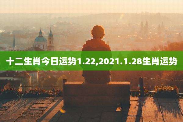 十二生肖今日运势1.22,2021.1.28生肖运势