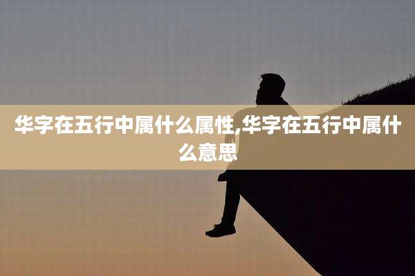 华字在五行中属什么属性,华字在五行中属什么意思