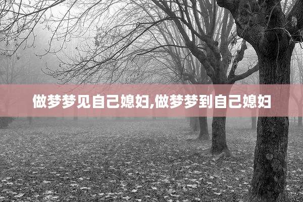 做梦梦见自己媳妇,做梦梦到自己媳妇