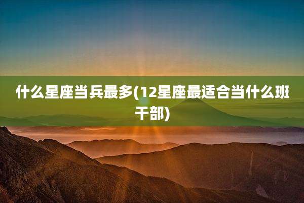 什么星座当兵最多(12星座最适合当什么班干部)