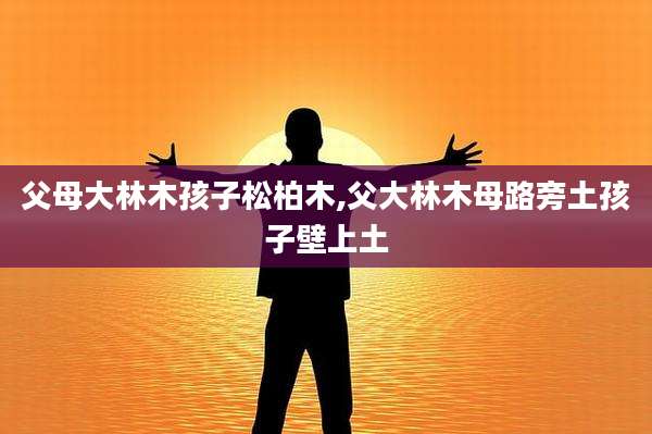 父母大林木孩子松柏木,父大林木母路旁土孩子壁上土