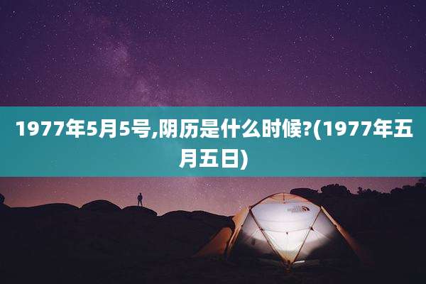 1977年5月5号,阴历是什么时候?(1977年五月五日)