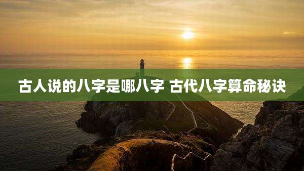 古人说的八字是哪八字 古代八字算命秘诀