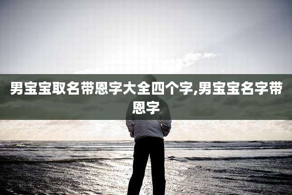 男宝宝取名带恩字大全四个字,男宝宝名字带恩字