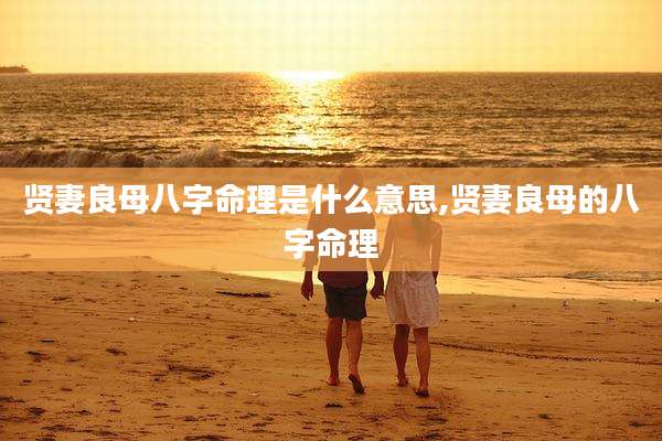 贤妻良母八字命理是什么意思,贤妻良母的八字命理