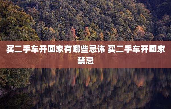 买二手车开回家有哪些忌讳 买二手车开回家禁忌