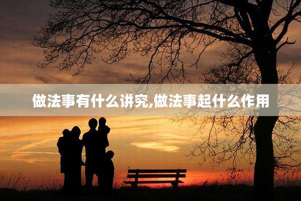 做法事有什么讲究,做法事起什么作用