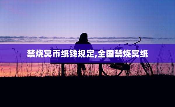 禁烧冥币纸钱规定,全国禁烧冥纸