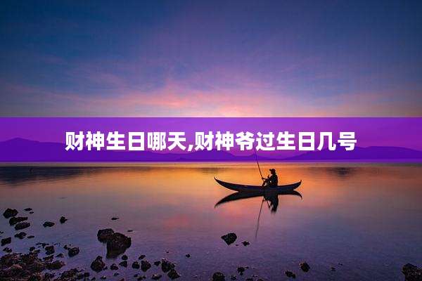 财神生日哪天,财神爷过生日几号