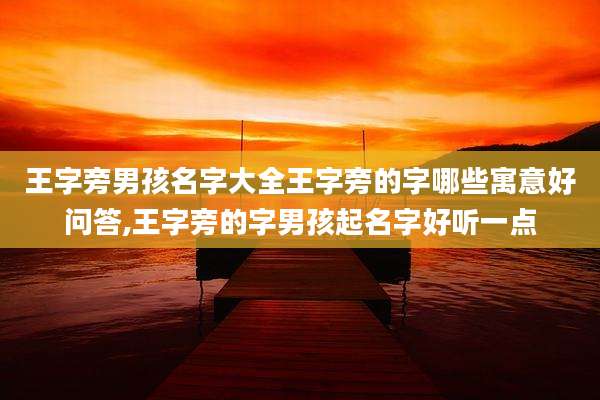 王字旁男孩名字大全王字旁的字哪些寓意好问答,王字旁的字男孩起名字好听一点