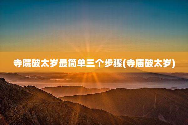 寺院破太岁最简单三个步骤(寺庙破太岁)