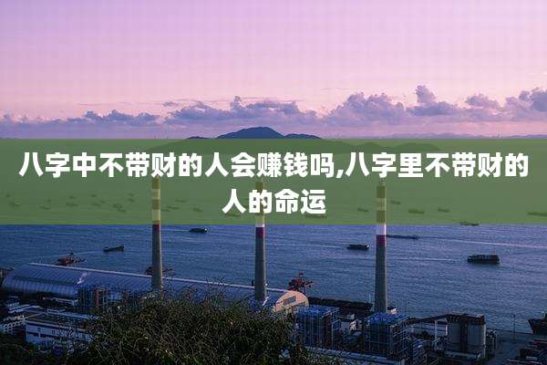 八字中不带财的人会赚钱吗,八字里不带财的人的命运