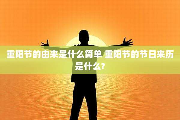 重阳节的由来是什么简单 重阳节的节日来历是什么?