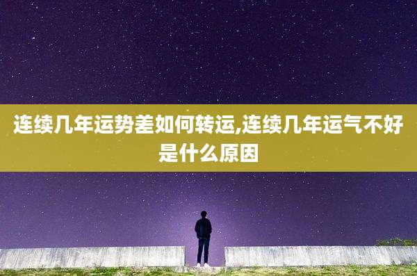 连续几年运势差如何转运,连续几年运气不好是什么原因