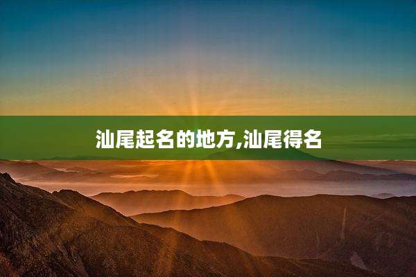 汕尾起名的地方,汕尾得名