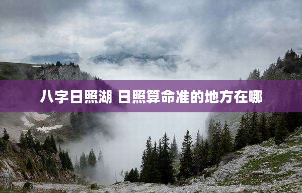 八字日照湖 日照算命准的地方在哪