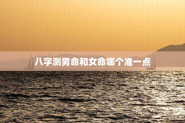 八字测男命和女命哪个准一点