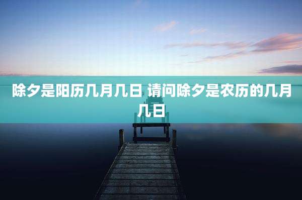 除夕是阳历几月几日 请问除夕是农历的几月几日