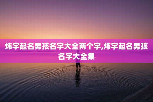 炜字起名男孩名字大全两个字,炜字起名男孩名字大全集