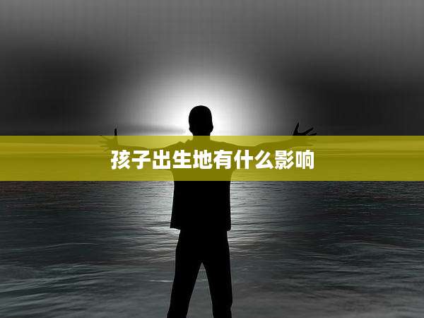 孩子出生地有什么影响