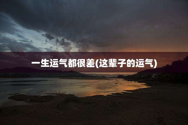 一生运气都很差(这辈子的运气)