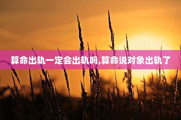算命出轨一定会出轨吗,算命说对象出轨了