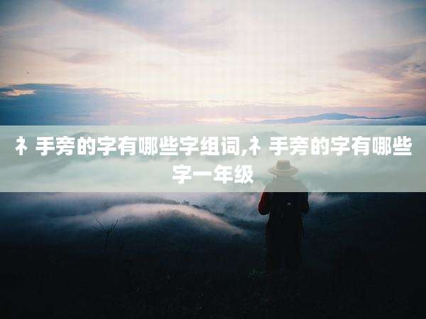 礻手旁的字有哪些字组词,礻手旁的字有哪些字一年级