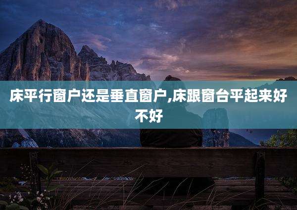 床平行窗户还是垂直窗户,床跟窗台平起来好不好