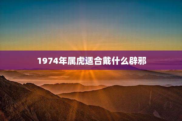 1974年属虎适合戴什么辟邪