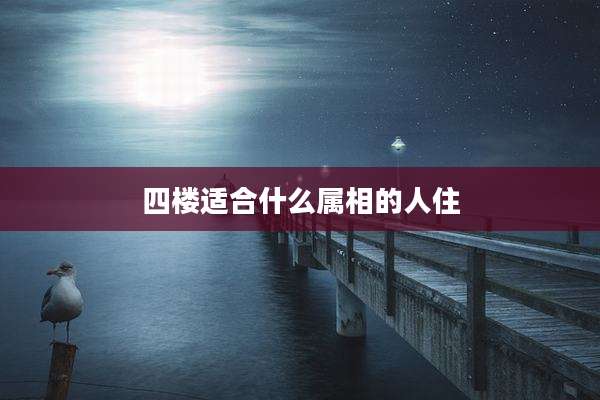四楼适合什么属相的人住