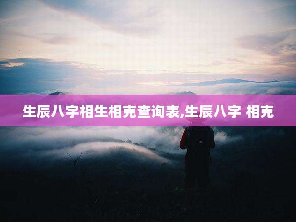 生辰八字相生相克查询表,生辰八字 相克