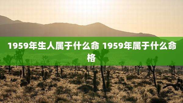 1959年生人属于什么命 1959年属于什么命格