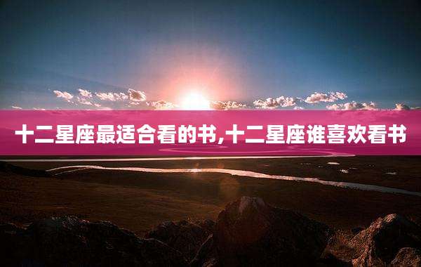十二星座最适合看的书,十二星座谁喜欢看书