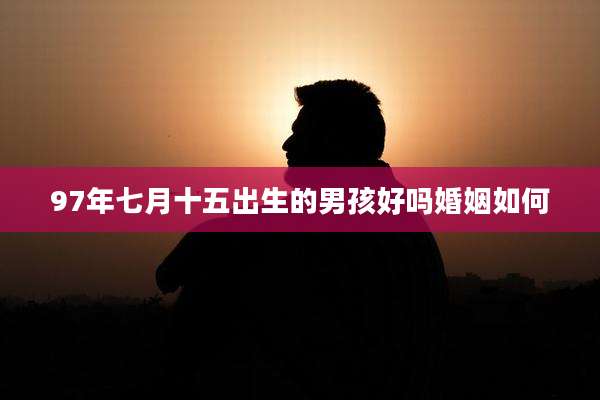 97年七月十五出生的男孩好吗婚姻如何