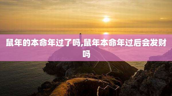 鼠年的本命年过了吗,鼠年本命年过后会发财吗