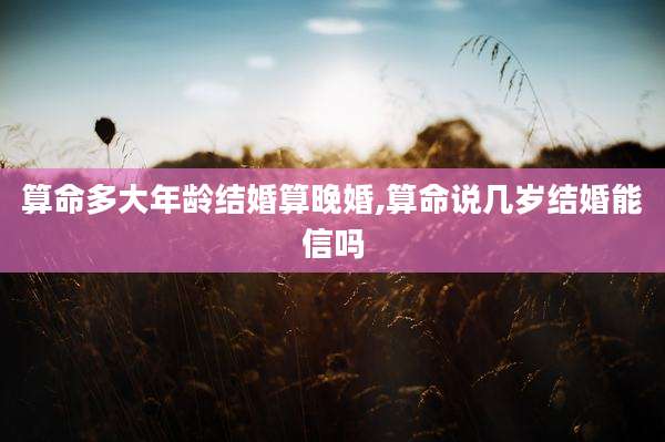 算命多大年龄结婚算晚婚,算命说几岁结婚能信吗