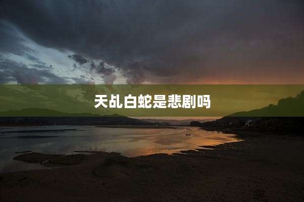 天乩白蛇是悲剧吗