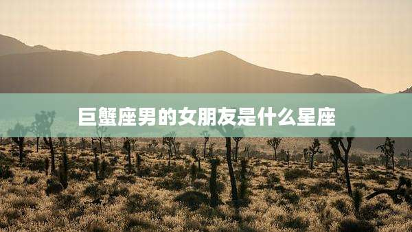 巨蟹座男的女朋友是什么星座