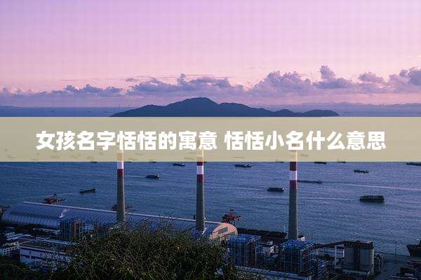 女孩名字恬恬的寓意 恬恬小名什么意思
