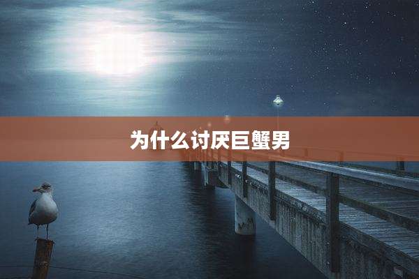 为什么讨厌巨蟹男