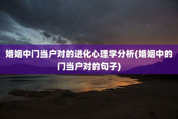 婚姻中门当户对的进化心理学分析(婚姻中的门当户对的句子)