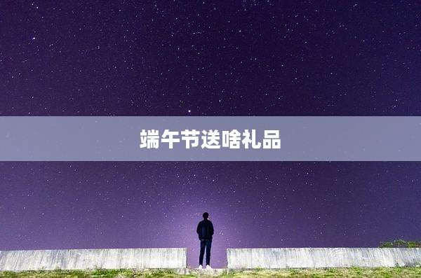 端午节送啥礼品