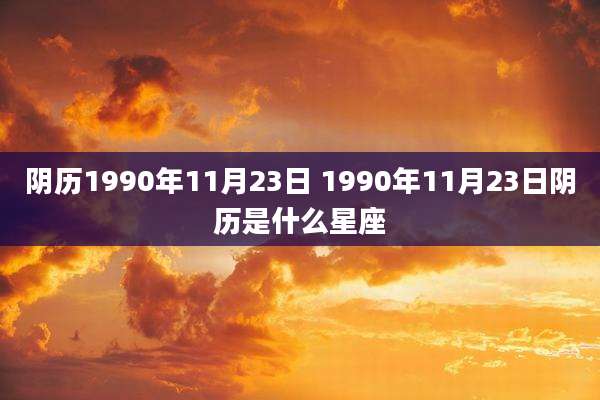 阴历1990年11月23日 1990年11月23日阴历是什么星座
