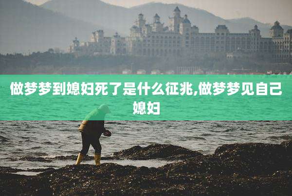 做梦梦到媳妇死了是什么征兆,做梦梦见自己媳妇
