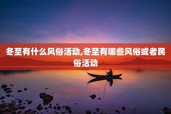 冬至有什么风俗活动,冬至有哪些风俗或者民俗活动