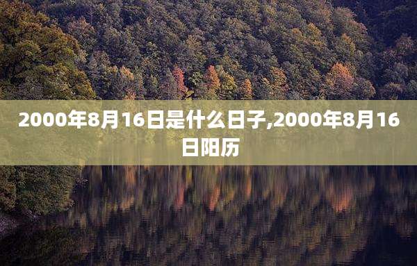 2000年8月16日是什么日子,2000年8月16日阳历