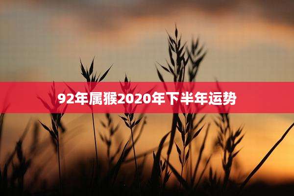 92年属猴2020年下半年运势