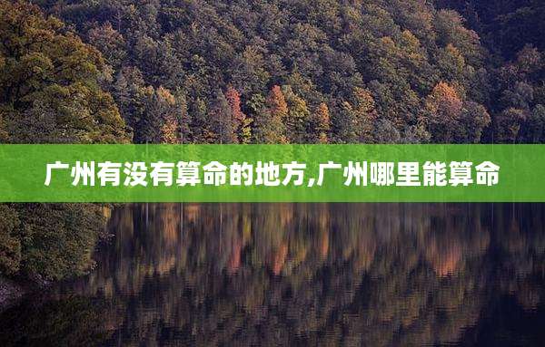 广州有没有算命的地方,广州哪里能算命