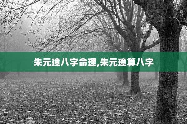 朱元璋八字命理,朱元璋算八字